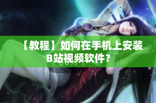 【教程】如何在手机上安装B站视频软件？