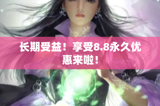 长期受益！享受8.8永久优惠来啦！