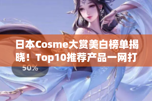 日本Cosme大赏美白榜单揭晓！Top10推荐产品一网打尽