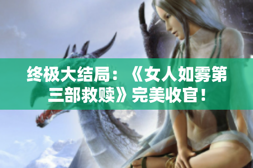 终极大结局：《女人如雾第三部救赎》完美收官！