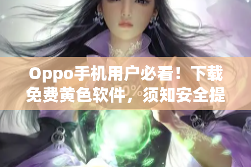Oppo手机用户必看！下载免费黄色软件，须知安全提示