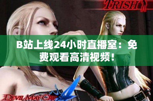 B站上线24小时直播室：免费观看高清视频！