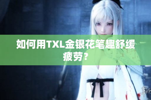 如何用TXL金银花笔趣舒缓疲劳？