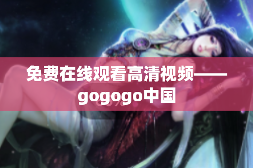 免费在线观看高清视频——gogogo中国