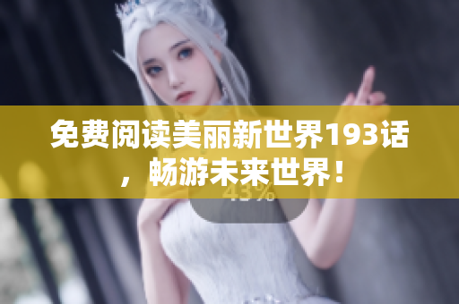 免费阅读美丽新世界193话，畅游未来世界！