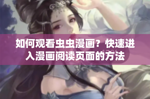 如何观看虫虫漫画？快速进入漫画阅读页面的方法