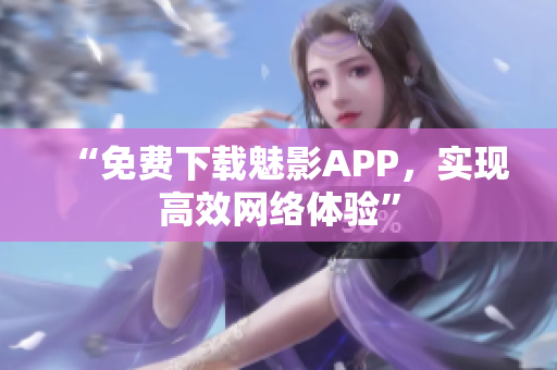 “免费下载魅影APP，实现高效网络体验”