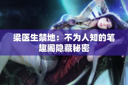 梁医生禁地：不为人知的笔趣阁隐藏秘密