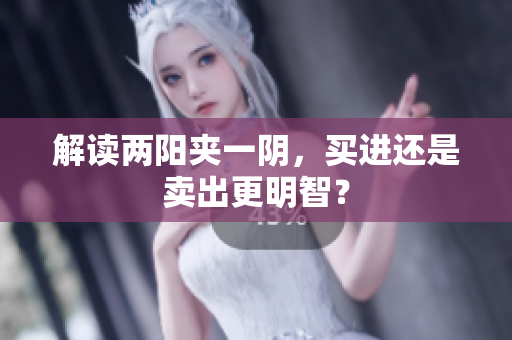 解读两阳夹一阴，买进还是卖出更明智？