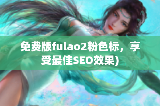 免费版fulao2粉色标，享受最佳SEO效果)