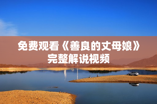 免费观看《善良的丈母娘》完整解说视频