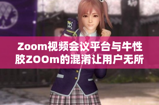 Zoom视频会议平台与牛性胶ZOOm的混淆让用户无所适从