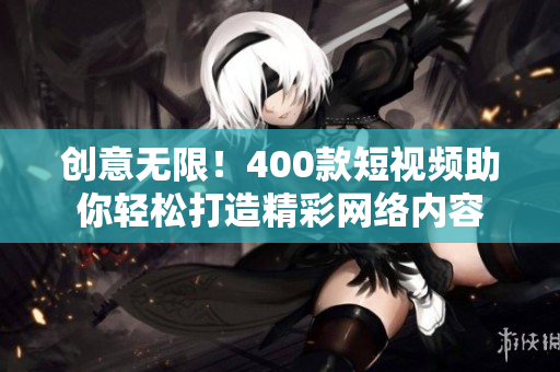 创意无限！400款短视频助你轻松打造精彩网络内容