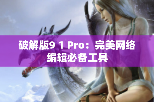 破解版9 1 Pro：完美网络编辑必备工具