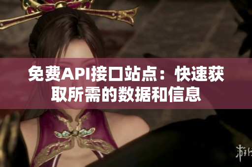 免费API接口站点：快速获取所需的数据和信息