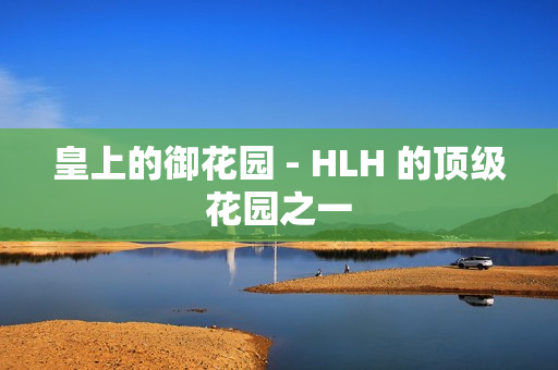 皇上的御花园 - HLH 的顶级花园之一