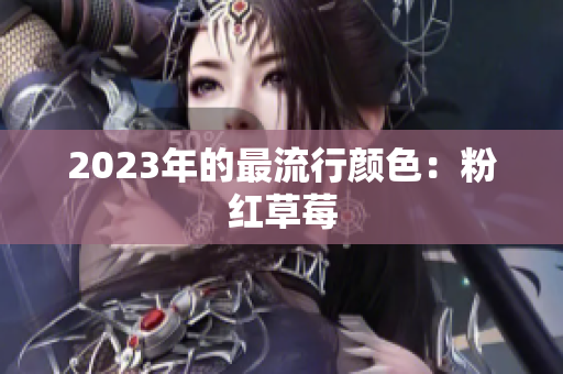 2023年的最流行颜色：粉红草莓