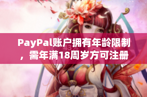 PayPal账户拥有年龄限制，需年满18周岁方可注册