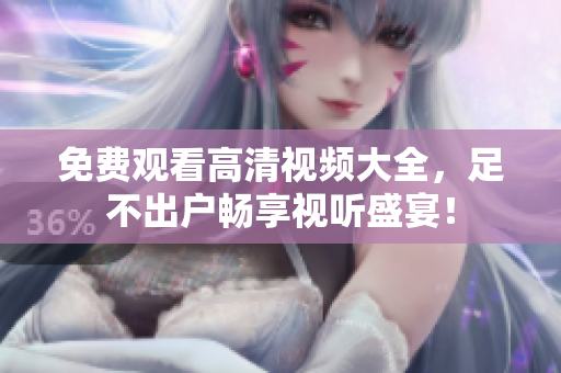 免费观看高清视频大全，足不出户畅享视听盛宴！