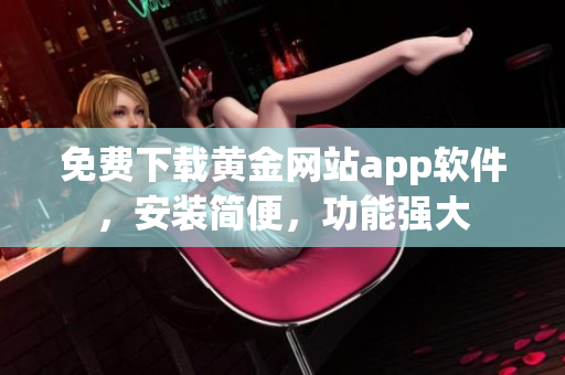 免费下载黄金网站app软件，安装简便，功能强大