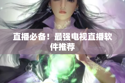 直播必备！最强电视直播软件推荐
