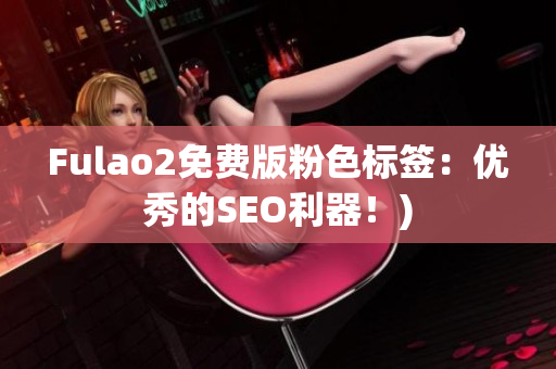 Fulao2免费版粉色标签：优秀的SEO利器！)