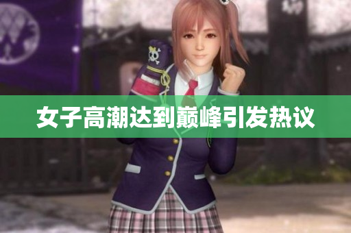 女子高潮达到巅峰引发热议