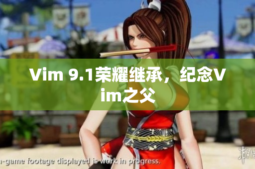 Vim 9.1荣耀继承，纪念Vim之父