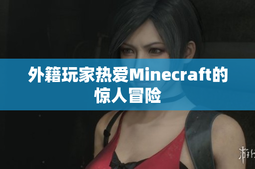 外籍玩家热爱Minecraft的惊人冒险