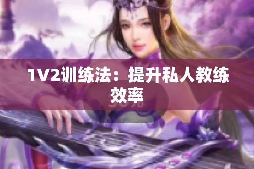 1V2训练法：提升私人教练效率