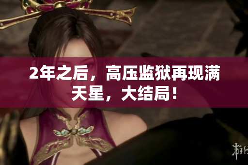 2年之后，高压监狱再现满天星，大结局！