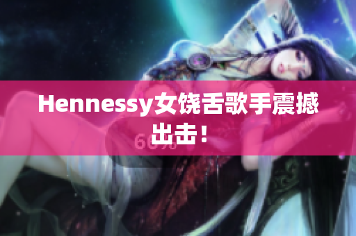 Hennessy女饶舌歌手震撼出击！