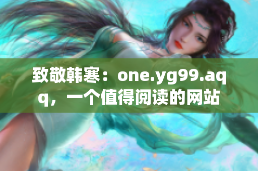 致敬韩寒：one.yg99.aqq，一个值得阅读的网站