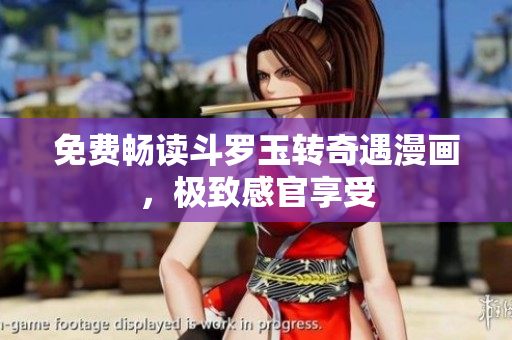 免费畅读斗罗玉转奇遇漫画，极致感官享受