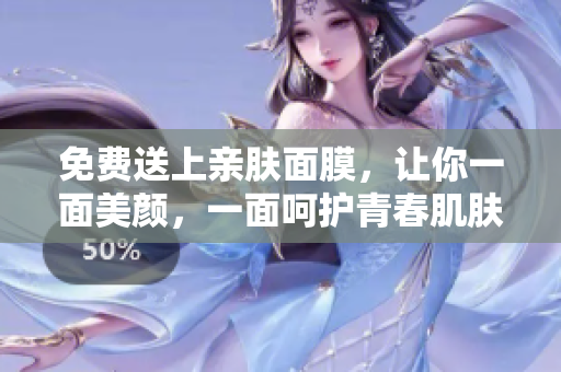 免费送上亲肤面膜，让你一面美颜，一面呵护青春肌肤