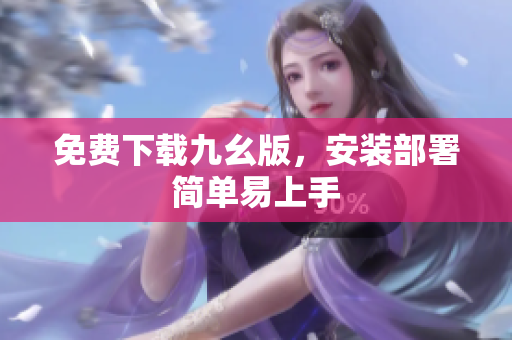 免费下载九幺版，安装部署简单易上手