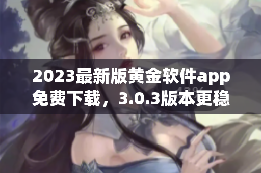2023最新版黄金软件app免费下载，3.0.3版本更稳定！