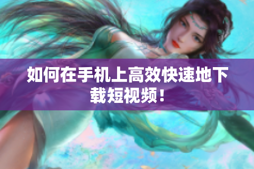 如何在手机上高效快速地下载短视频！