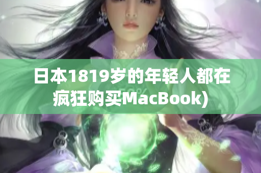 日本1819岁的年轻人都在疯狂购买MacBook)