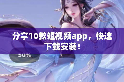 分享10款短视频app，快速下载安装！
