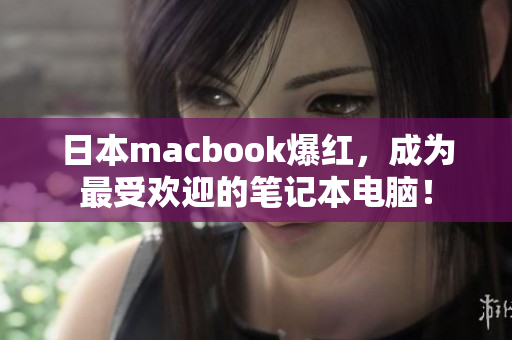 日本macbook爆红，成为最受欢迎的笔记本电脑！
