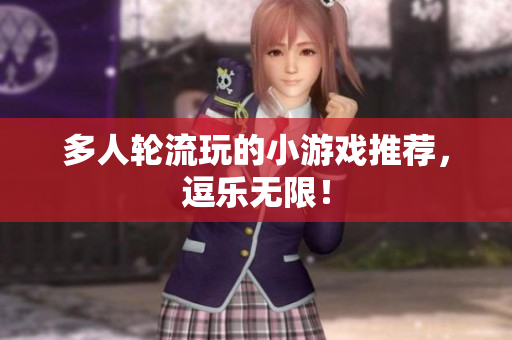 多人轮流玩的小游戏推荐，逗乐无限！