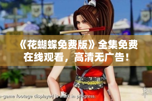 《花蝴蝶免费版》全集免费在线观看，高清无广告！