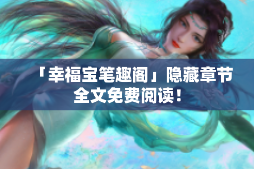 「幸福宝笔趣阁」隐藏章节全文免费阅读！