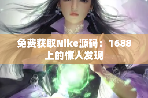 免费获取Nike源码：1688上的惊人发现