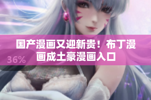 国产漫画又迎新贵！布丁漫画成土豪漫画入口