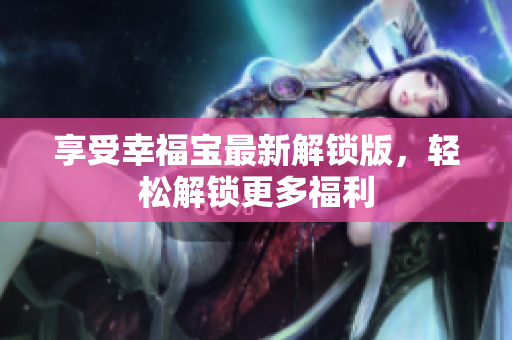 享受幸福宝最新解锁版，轻松解锁更多福利