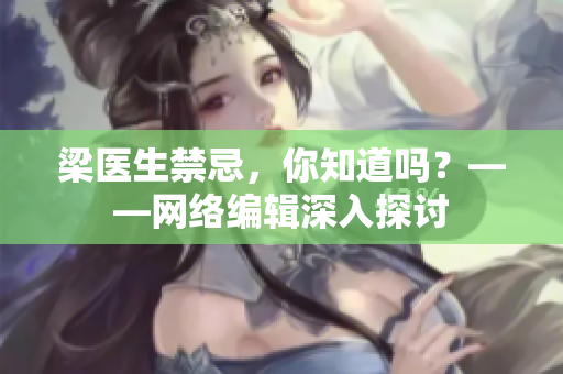 梁医生禁忌，你知道吗？——网络编辑深入探讨