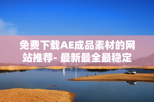 免费下载AE成品素材的网站推荐- 最新最全最稳定
