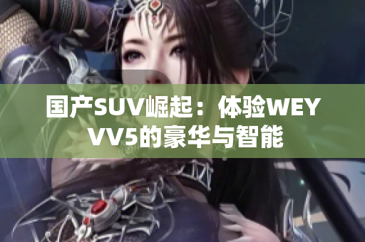 国产SUV崛起：体验WEY VV5的豪华与智能